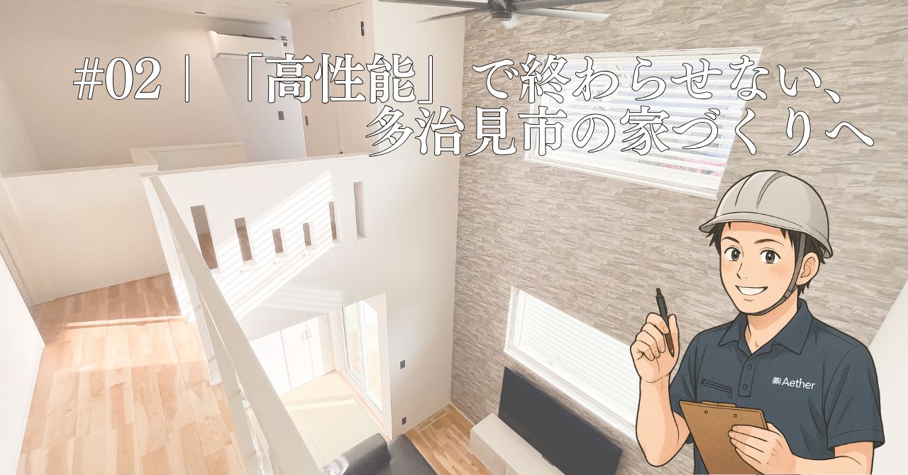 #02｜「高性能」で終わらせない、多治見市の家づくりへ